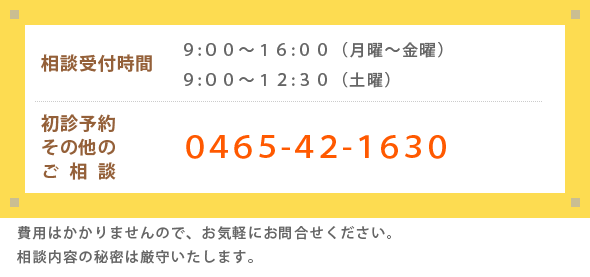 相談受付時間：9:00〜16:00（日曜・祝日休み）　初診予約のご相談：0465-42-1630へお電話いただけますと、予約担当の相談員におつなぎいたします。　その他のご相談：0465-42-1630（代表番号）へ　相談の旨をお問い合わせください。面接相談：当院の受付で相談がある旨をお伝えください。なお、事前にお電話にて予約されることをおすすめします。※相談内容の秘密は厳守いたします。